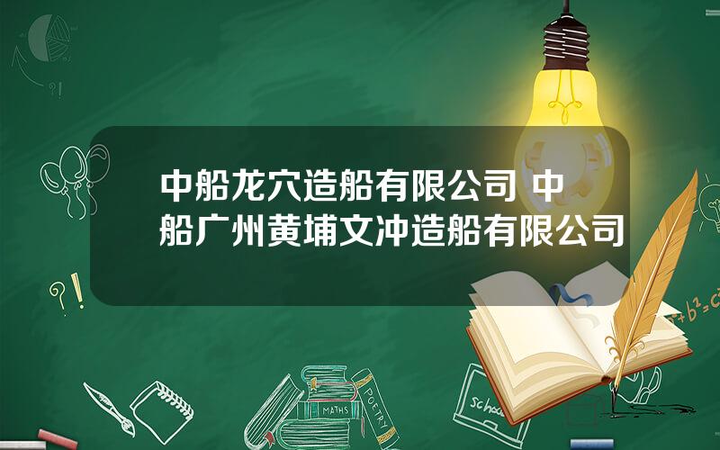 中船龙穴造船有限公司 中船广州黄埔文冲造船有限公司